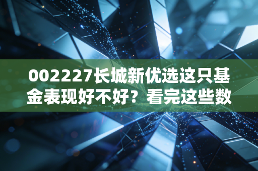 002227长城新优选这只基金表现好不好？看完这些数据你就明白了！