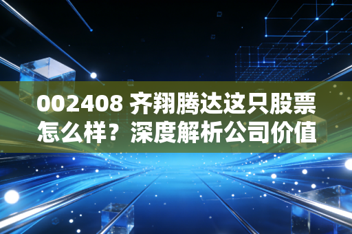 002408 齐翔腾达这只股票怎么样?深度解析公司价值!