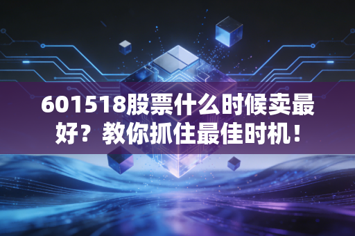 601518股票什么时候卖最好？教你抓住最佳时机！