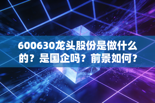 600630龙头股份是做什么的？是国企吗？前景如何？