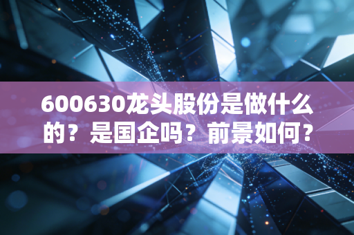 600630龙头股份是做什么的？是国企吗？前景如何？