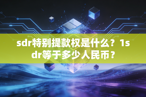 sdr特别提款权是什么？1sdr等于多少人民币？