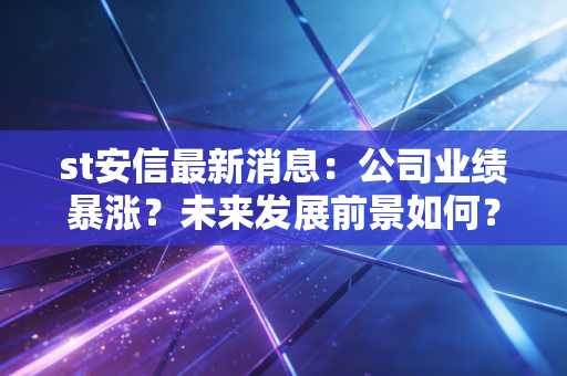 st安信最新消息：公司业绩暴涨？未来发展前景如何？