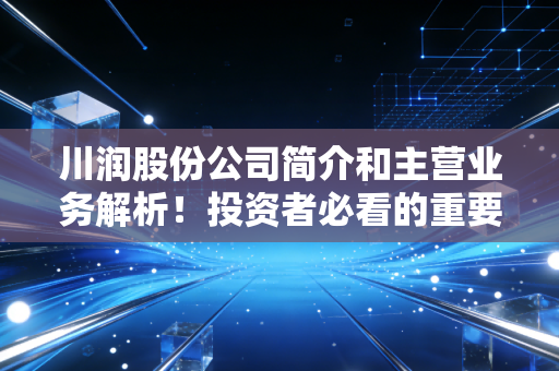 川润股份公司简介和主营业务解析!投资者必看的重要信息!