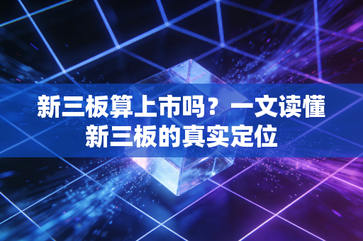 新三板算上市吗？一文读懂新三板的真实定位