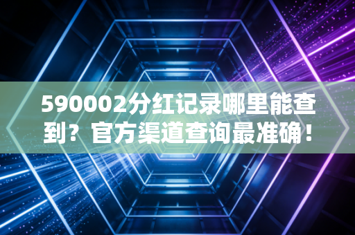 590002分红记录哪里能查到?官方渠道查询最准确!