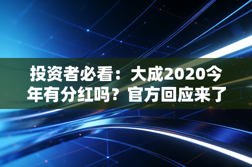 投资者必看：大成2020今年有分红吗？官方回应来了！