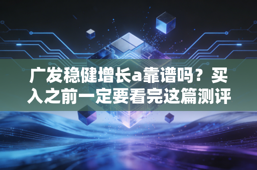 广发稳健增长a靠谱吗？买入之前一定要看完这篇测评！