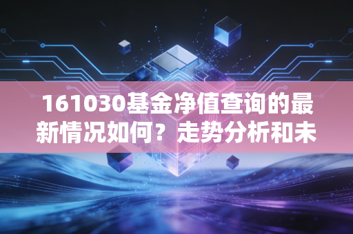 161030基金净值查询的最新情况如何？走势分析和未来预测