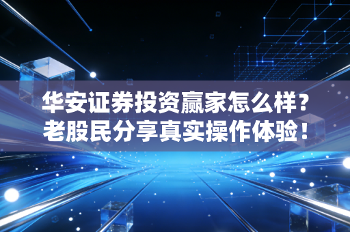 华安证券投资赢家怎么样？老股民分享真实操作体验！