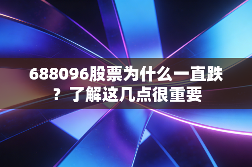 688096股票为什么一直跌？了解这几点很重要
