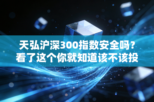 天弘沪深300指数安全吗？看了这个你就知道该不该投了！