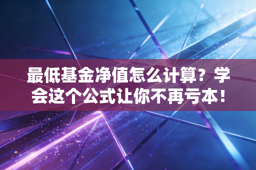 最低基金净值怎么计算？学会这个公式让你不再亏本！