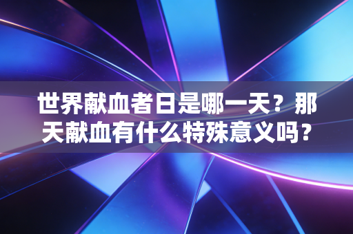 世界献血者日是哪一天？那天献血有什么特殊意义吗？