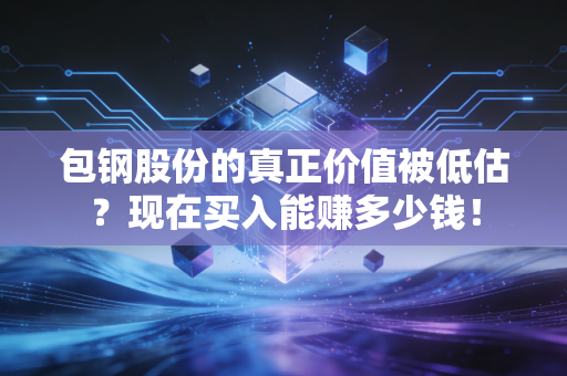 包钢股份的真正价值被低估？现在买入能赚多少钱！