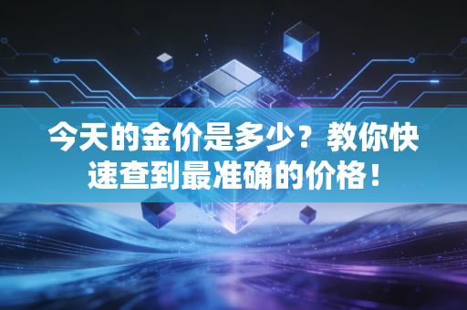今天的金价是多少？教你快速查到最准确的价格！
