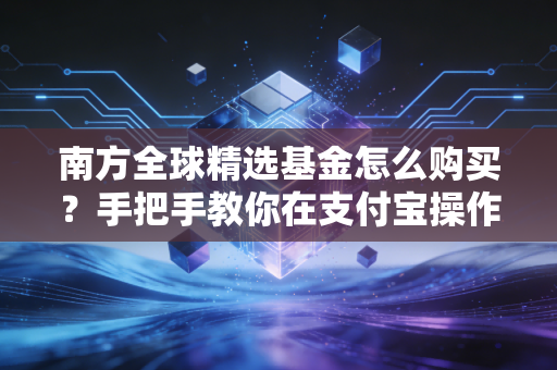 南方全球精选基金怎么购买？手把手教你在支付宝操作！