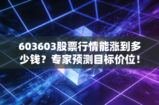 603603股票行情能涨到多少钱?专家预测目标价位!