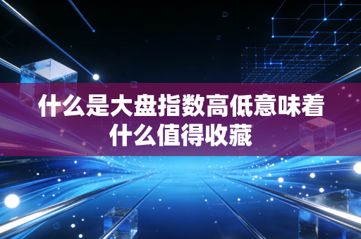 什么是大盘指数高低意味着什么值得收藏