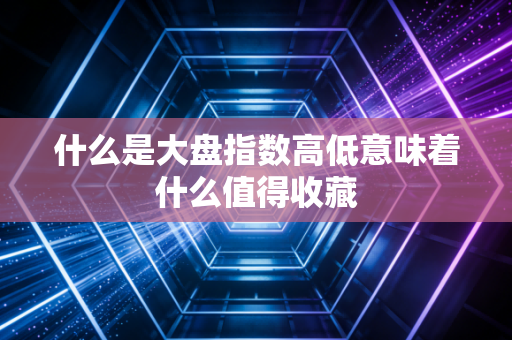 什么是大盘指数高低意味着什么值得收藏