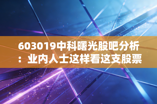 603019中科曙光股吧分析：业内人士这样看这支股票