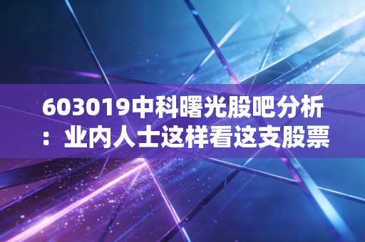603019中科曙光股吧分析：业内人士这样看这支股票