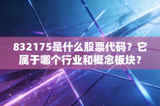 832175是什么股票代码?它属于哪个行业和概念板块?