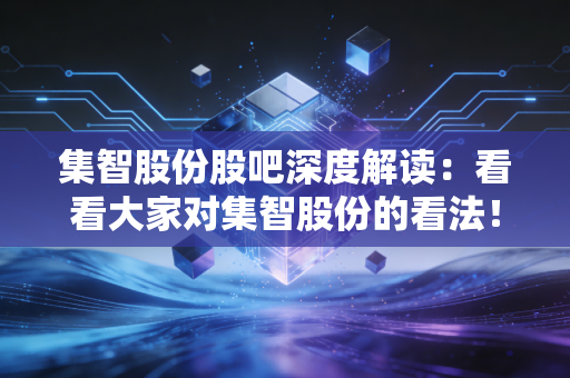 集智股份股吧深度解读：看看大家对集智股份的看法！