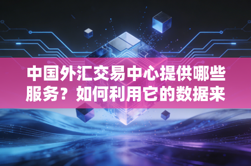 中国外汇交易中心提供哪些服务？如何利用它的数据来交易？