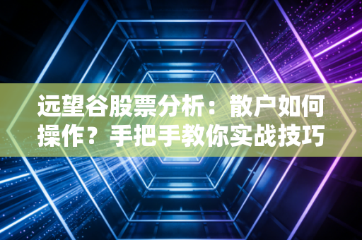 远望谷股票分析：散户如何操作？手把手教你实战技巧