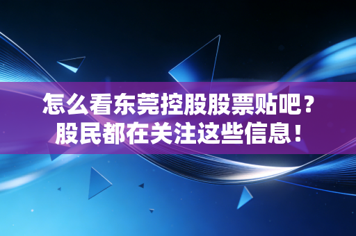 怎么看东莞控股股票贴吧？股民都在关注这些信息！