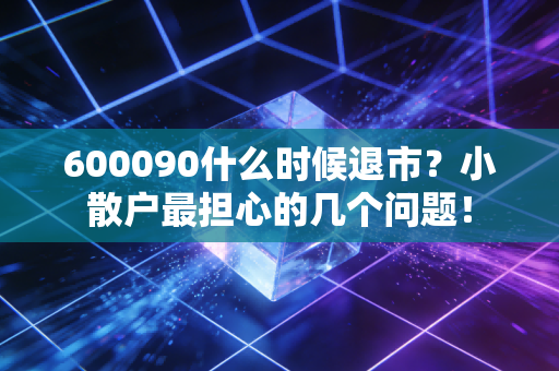 600090什么时候退市？小散户最担心的几个问题！