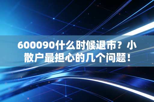 600090什么时候退市？小散户最担心的几个问题！