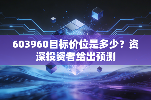 603960目标价位是多少？资深投资者给出预测