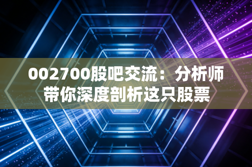 002700股吧交流：分析师带你深度剖析这只股票