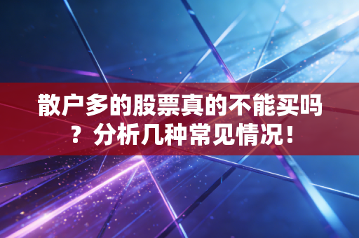 散户多的股票真的不能买吗？分析几种常见情况！