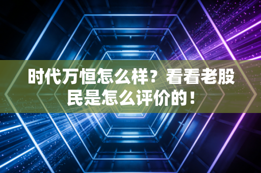 时代万恒怎么样？看看老股民是怎么评价的！