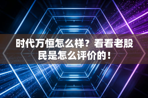 时代万恒怎么样？看看老股民是怎么评价的！