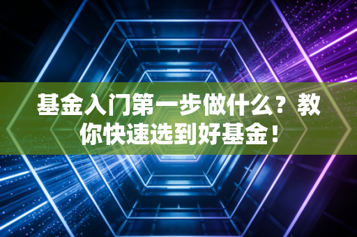 基金入门第一步做什么？教你快速选到好基金！