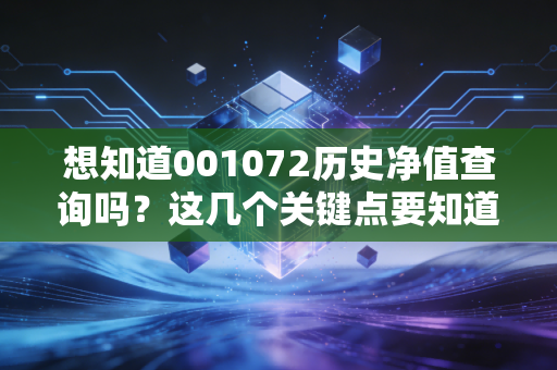 想知道001072历史净值查询吗？这几个关键点要知道