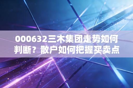 000632三木集团走势如何判断？散户如何把握买卖点？