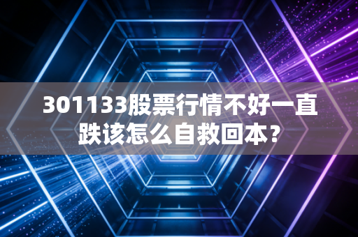 301133股票行情不好一直跌该怎么自救回本？