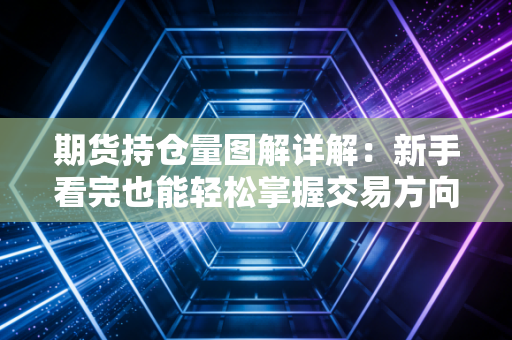 期货持仓量图解详解：新手看完也能轻松掌握交易方向