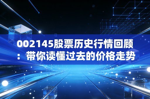 002145股票历史行情回顾：带你读懂过去的价格走势