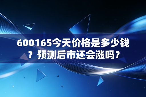 600165今天价格是多少钱？预测后市还会涨吗？