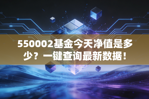 550002基金今天净值是多少？一键查询最新数据！