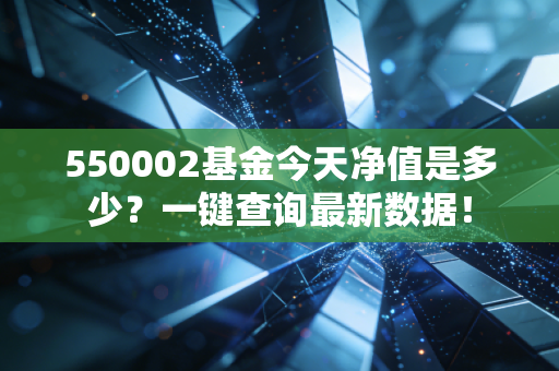 550002基金今天净值是多少？一键查询最新数据！