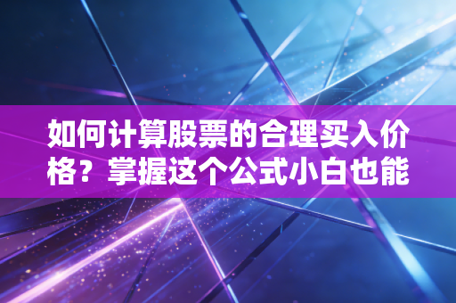 如何计算股票的合理买入价格？掌握这个公式小白也能变高手