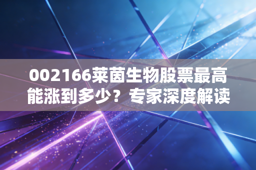 002166莱茵生物股票最高能涨到多少？专家深度解读！