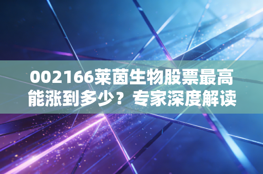 002166莱茵生物股票最高能涨到多少？专家深度解读！